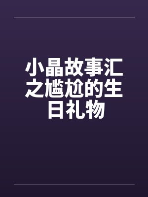 小晶故事汇之尴尬的生日礼物