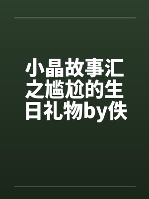 小晶故事汇之尴尬的生日礼物by佚名笔趣阁无弹窗封面