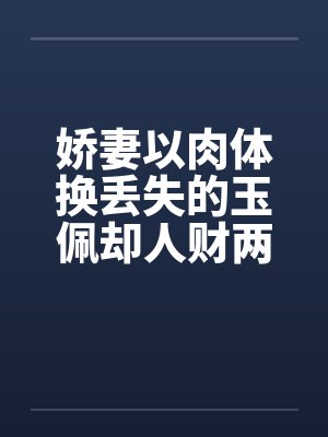 娇妻以肉体换丢失的玉佩却人财两失补记：五次被肏之前两次by佚名封面