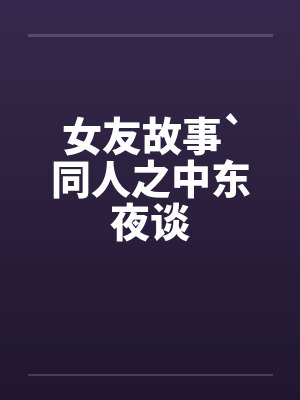 女友故事`同人之中东夜谈封面
