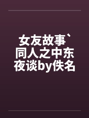 女友故事`同人之中东夜谈by佚名封面