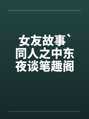女友故事`同人之中东夜谈笔趣阁无弹窗封面