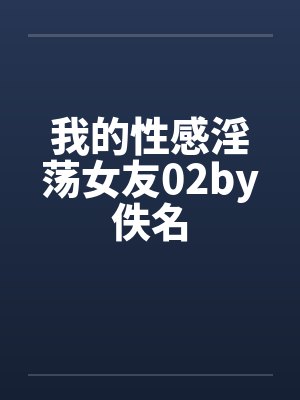 我的性感淫荡女友02by佚名封面