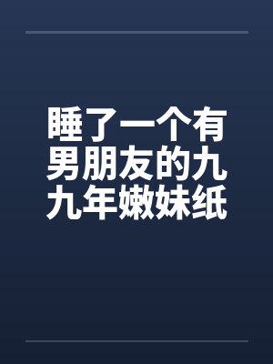 睡了一个有男朋友的九九年嫩妹纸by佚名封面
