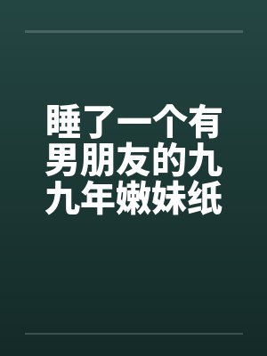 睡了一个有男朋友的九九年嫩妹纸by佚名笔趣阁无弹窗封面