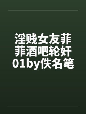 淫贱女友菲菲酒吧轮奸01by佚名笔趣阁无弹窗封面