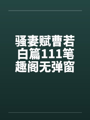 骚妻赋曹若白篇111笔趣阁无弹窗封面