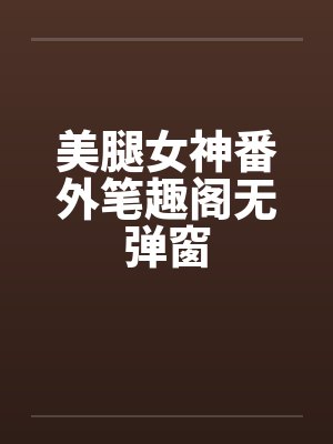 美腿女神番外笔趣阁无弹窗封面