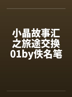 小晶故事汇之旅途交换01by佚名笔趣阁无弹窗封面