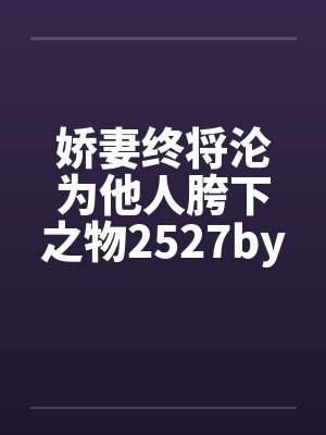 娇妻终将沦为他人胯下之物2527by佚名封面