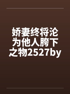 娇妻终将沦为他人胯下之物2527by佚名笔趣阁无弹窗封面