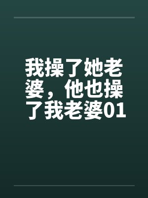 我操了她老婆，他也操了我老婆01笔趣阁无弹窗封面