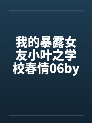 我的暴露女友小叶之学校春情06by佚名封面