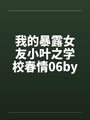 我的暴露女友小叶之学校春情06by佚名笔趣阁无弹窗封面