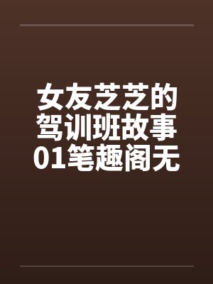 女友芝芝的驾训班故事01笔趣阁无弹窗封面
