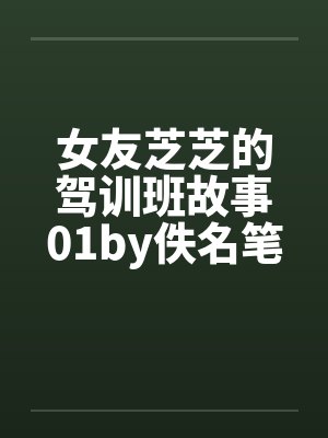 女友芝芝的驾训班故事01by佚名笔趣阁无弹窗封面