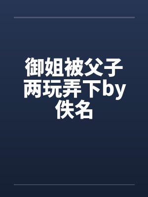 御姐被父子两玩弄下by佚名封面