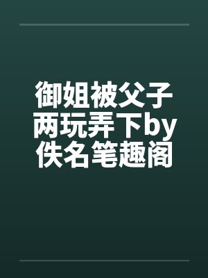 御姐被父子两玩弄下by佚名笔趣阁无弹窗封面