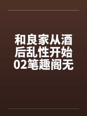 和良家从酒后乱性开始02笔趣阁无弹窗封面