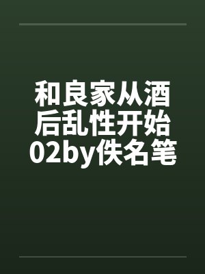 和良家从酒后乱性开始02by佚名笔趣阁无弹窗封面