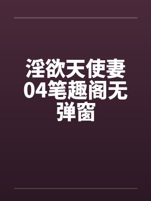 淫欲天使妻04笔趣阁无弹窗封面