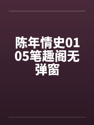 陈年情史0105笔趣阁无弹窗封面