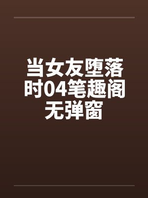 当女友堕落时04笔趣阁无弹窗封面