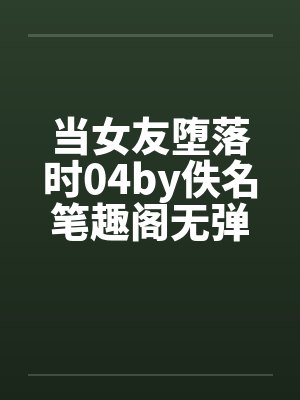 当女友堕落时04by佚名笔趣阁无弹窗封面