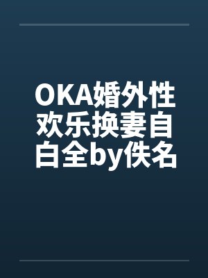 OKA婚外性欢乐换妻自白全by佚名封面