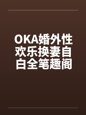 OKA婚外性欢乐换妻自白全笔趣阁无弹窗封面