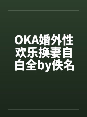 OKA婚外性欢乐换妻自白全by佚名笔趣阁无弹窗封面