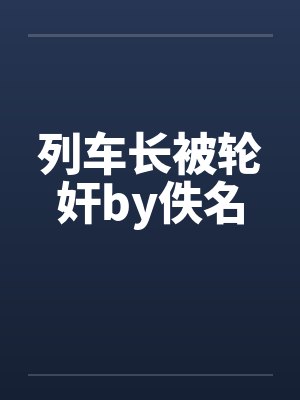 列车长被轮奸by佚名封面