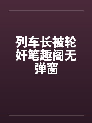 列车长被轮奸笔趣阁无弹窗封面