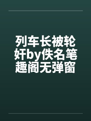 列车长被轮奸by佚名笔趣阁无弹窗封面