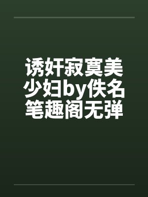 诱奸寂寞美少妇by佚名笔趣阁无弹窗封面