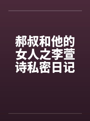 郝叔和他的女人之李萱诗私密日记大揭秘114笔趣阁无弹窗封面