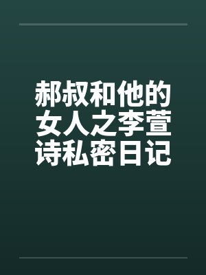 郝叔和他的女人之李萱诗私密日记大揭秘114by佚名笔趣阁无弹窗封面