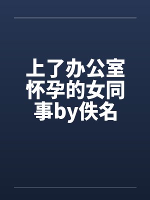 上了办公室怀孕的女同事by佚名封面