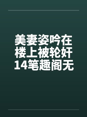 美妻姿吟在楼上被轮奸14笔趣阁无弹窗封面