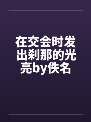 在交会时发出刹那的光亮by佚名封面
