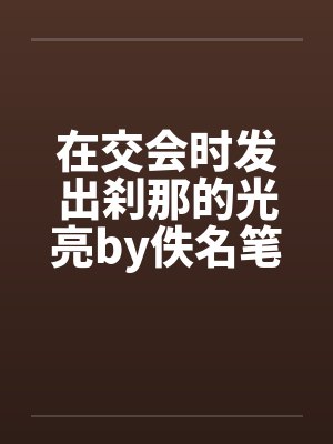 在交会时发出刹那的光亮by佚名笔趣阁无弹窗封面