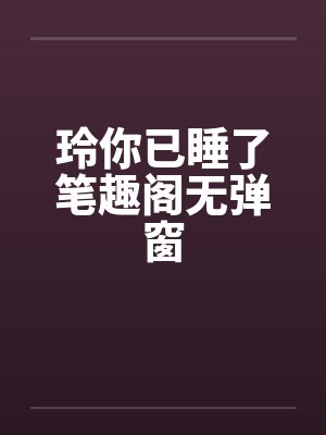 玲你已睡了笔趣阁无弹窗封面