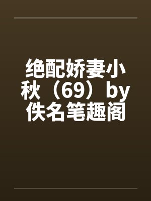 绝配娇妻小秋（69）by佚名笔趣阁无弹窗封面