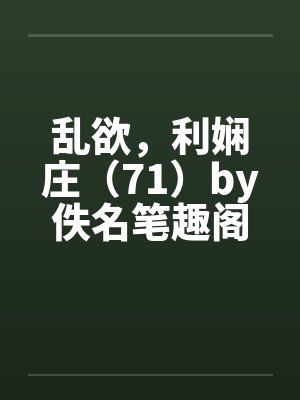 乱欲，利娴庄（71）by佚名笔趣阁无弹窗封面