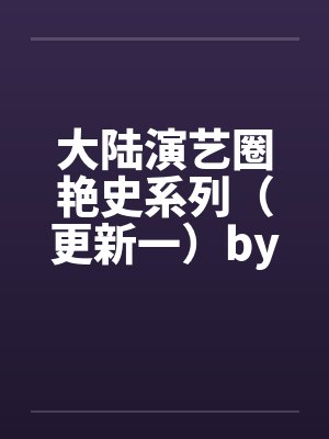 大陆演艺圈艳史系列（更新一）by佚名封面