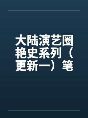 大陆演艺圈艳史系列（更新一）笔趣阁无弹窗封面