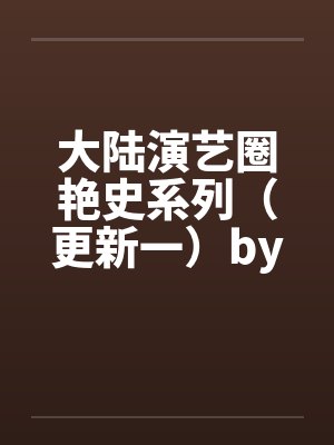 大陆演艺圈艳史系列（更新一）by佚名笔趣阁无弹窗封面
