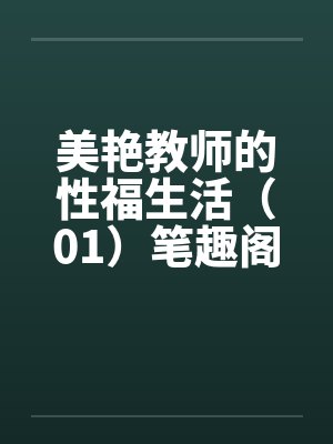 美艳教师的性福生活（01）笔趣阁无弹窗封面