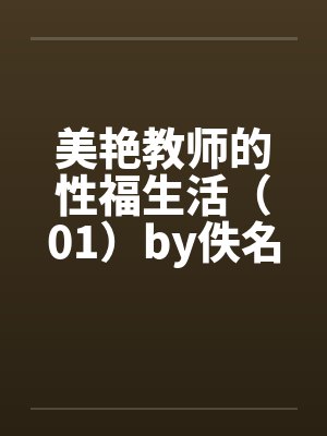 美艳教师的性福生活（01）by佚名笔趣阁无弹窗封面