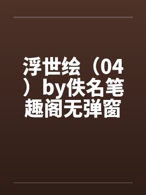浮世绘（04）by佚名笔趣阁无弹窗封面